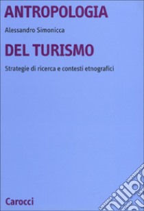 Antropologia del turismo. Strategie di ricerca e contesti etnografici libro di Simonicca Alessandro