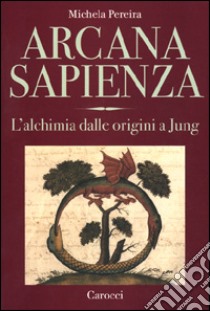 Arcana sapienza. L'alchimia dalle origini a Jung libro di Pereira Michela