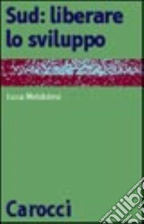 Sud: liberare lo sviluppo libro di Meldolesi Luca