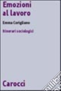 Emozioni al lavoro. Itinerari sociologici libro di Corigliano Emma