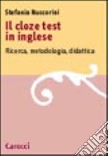 Il cloze test in inglese. Ricerca, metodologia, didattica libro di Nuccorini Stefania