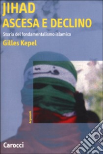 Jihad. Ascesa e declino. Storia del fondamentalismo islamico libro di Kepel Gilles