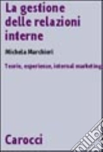 La gestione delle relazioni interne. Teorie, esperienze, internal marketing libro di Marchiori Michela