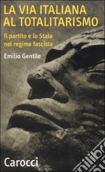 La via italiana al totalitarismo. Il partito e lo Stato nel regime fascista libro di Gentile Emilio