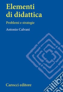 Elementi di didattica. Problemi e strategie libro di Calvani Antonio