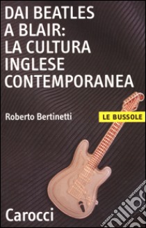 Dai Beatles a Blair: la cultura inglese contemporanea libro di Bertinetti Roberto