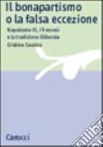 Il bonapartismo o la falsa eccezione. Napoleone III, i francesi e la tradizione illiberale libro di Cassina Cristina