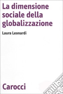 La dimensione sociale della globalizzazione libro di Leonardi Laura