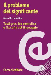 Il problema del significante. Testi greci fra semiotica e filosofia del linguaggio libro di La Matina Marcello