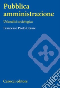 Pubblica amministrazione. Un'analisi sociologica libro di Cerase Francesco Paolo