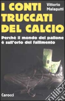 I conti truccati del calcio. Perché il mondo del pallone è sull'orlo del fallimento libro di Malagutti Vittorio