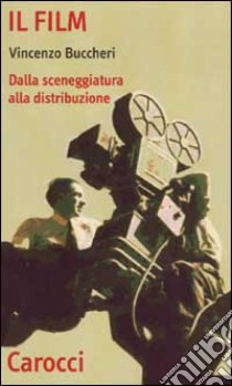 Il film. Dalla sceneggiatura alla distribuzione libro di Buccheri Vincenzo