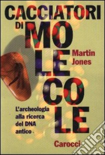 Cacciatori di molecole. L'archeologia alla ricerca del DNA antico libro di Jones Martin