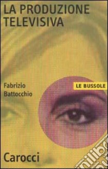 La produzione televisiva libro di Battocchio Fabrizio