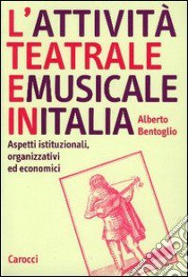 L'attività teatrale e musicale in Italia. Aspetti istituzionali, organizzativi ed economici libro di Bentoglio Alberto