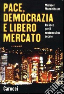 Pace, democrazia e libero mercato. Tre idee per il ventunesimo secolo libro di Mandelbaum Michael