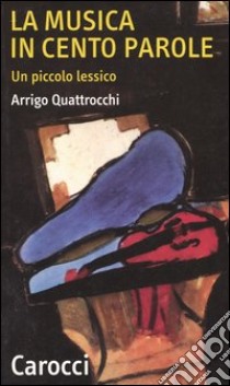 La musica in cento parole. Un piccolo lessico libro di Quattrocchi Arrigo