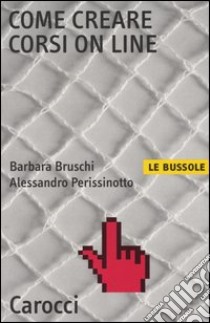 Come creare corsi on line libro di Bruschi Barbara; Perissinotto Alessandro