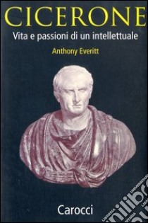 Cicerone. Vita e passioni di un intellettuale libro di Everitt Anthony