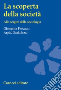 La scoperta della società. Alle origini della sociologia libro di Procacci Giovanna; Szakolczai Arpàd