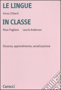 Le lingue in classe. Discorso, apprendimento, socializzazione libro di Ciliberti Anna; Pugliese Rosa; Anderson Laurie