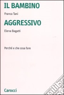 Il bambino aggressivo. Perché e che cosa fare libro di Tani Franca; Bagatti Elena