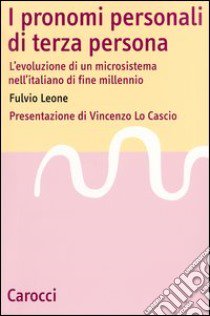 I pronomi personali di terza persona. L'evoluzione di un microsistema nell'italiano di fine millenio libro di Leone Fulvio