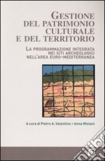 Gestione del patrimonio culturale e del territorio. La programmazione integrata nei siti archeologici nell'area euro-mediterranea. Con CD-ROM libro di Valentino P. A. (cur.); Misiani A. (cur.)