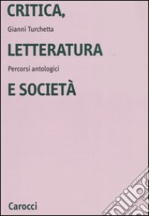 Critica, letteratura e società. Percorsi antologici libro di Turchetta Gianni