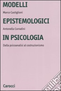 Modelli epistemologici in psicologia. Dalla psicoanalisi al costruzionismo libro di Castiglioni Marco; Corradini Antonella