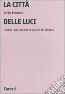 La città delle luci. Itinerari per una storia sociale del cinema libro di Brancato Sergio