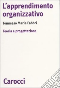 L'apprendimento organizzativo. Teoria e progettazione libro di Fabbri Tommaso M.