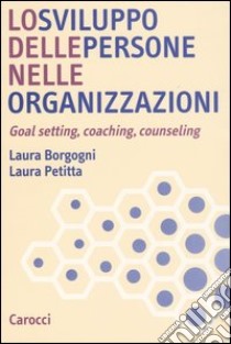 Lo sviluppo delle persone nelle organizzazioni. Goal setting, coaching, counseling libro di Borgogni Laura; Petitta Laura