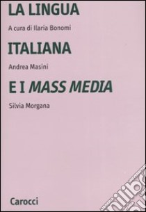 La lingua italiana e i mass media libro di Bonomi I. (cur.); Masini A. (cur.); Morgana S. (cur.)