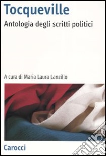 Tocqueville. Antologia degli scritti politici libro di Lanzillo M. L. (cur.)