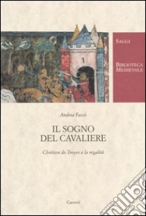 Il sogno del cavaliere. Chrétien de Troyes e la regalità libro di Fassò Andrea; Salvini Michela