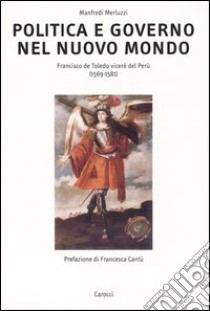 Politica e governo nel nuovo mondo. Francisco de Toledo vicerè del Perù (1569-1581) libro di Merluzzi Manfredi