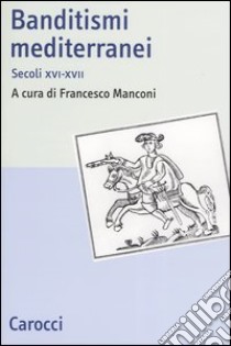 Banditismi mediterranei. Secoli XVI-XVII libro di Manconi F. (cur.)