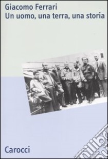 Giacomo Ferrari. Un uomo, una terra, una storia libro di Giuffredi M. (cur.); Massari G. (cur.); Rinaldi M. (cur.)