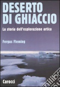 Deserto di ghiaccio. La storia dell'esplorazione artica libro di Fleming Fergus