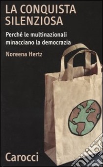 La conquista silenziosa. Perché le multinazionali minacciano la democrazia libro di Hertz Noreena