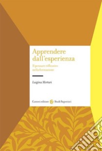 Apprendere dall'esperienza. Il pensare riflessivo nella formazione libro di Mortari Luigina