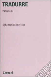 Tradurre. Dalla teoria alla pratica libro di Faini Paola