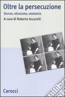 Oltre la persecuzione. Donne, ebraismo, memoria libro di Ascarelli R. (cur.)