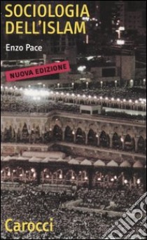 Sociologia dell'Islam. Fenomeni religiosi e logiche sociali libro di Pace Enzo