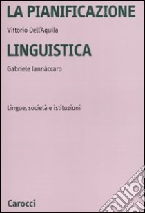 La pianificazione linguistica. Lingue, società e istituzioni libro di Dell'Aquila Vittorio; Iannaccaro Gabriele