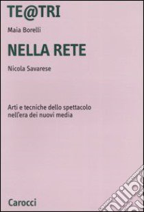 Te@tri nella rete. Arti e tecniche dello spettacolo nell'era dei nuovi media libro di Borelli Maia; Savarese Nicola