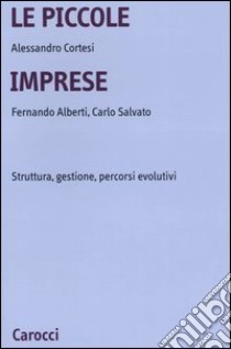 Le piccole imprese. Struttura, gestione, percorsi evolutivi libro di Cortesi Alessandro; Alberti Fernando; Salvato Carlo