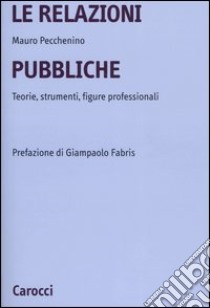 Le relazioni pubbliche. Teorie, strumenti, figure professionali libro di Pecchenino Mauro