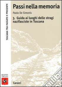 Passi nella memoria. Vol. 3: Guida ai luoghi delle stragi nazifasciste in Toscana libro di De Simonis Paolo